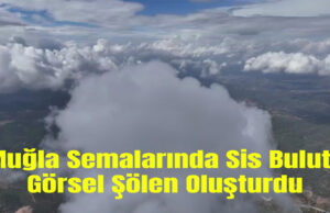 Muğla semalarında sis bulutu görsel şölen oluşturdu